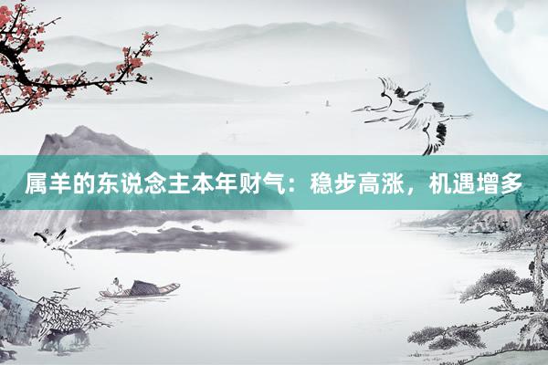 属羊的东说念主本年财气：稳步高涨，机遇增多